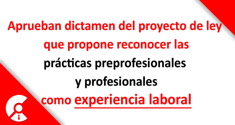   Aprueban iniciativa que reconoce las prácticas pre y profesionales como experiencia laboral