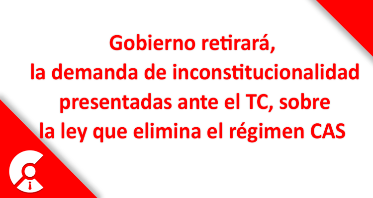   Gobierno decidió retirar la demanda en el TC sobre la eliminación del régimen CAS