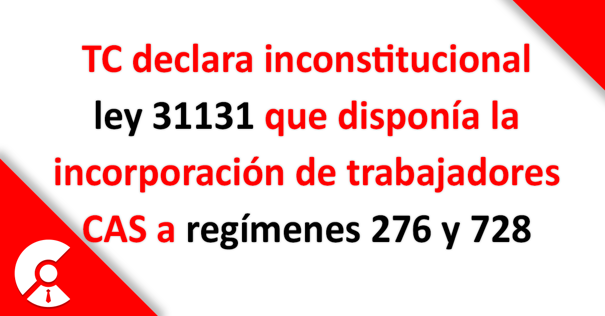  TC declaró inconstitucional ley que incorporaba a los trabajadores CAS a regímenes 276 y 728